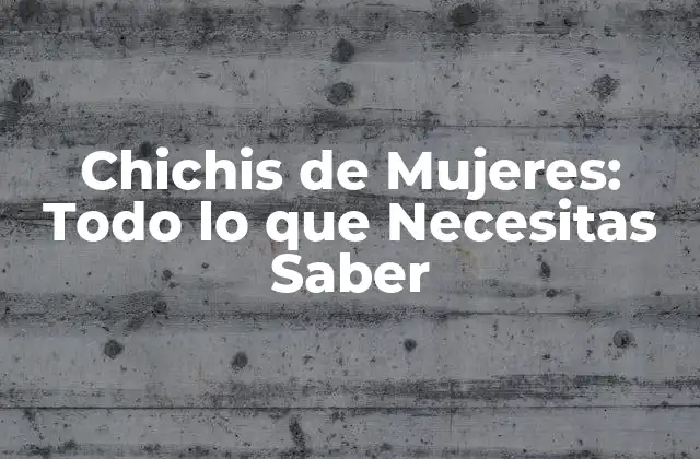 Chichis de Mujeres: Todo Lo que Necesitas Saber