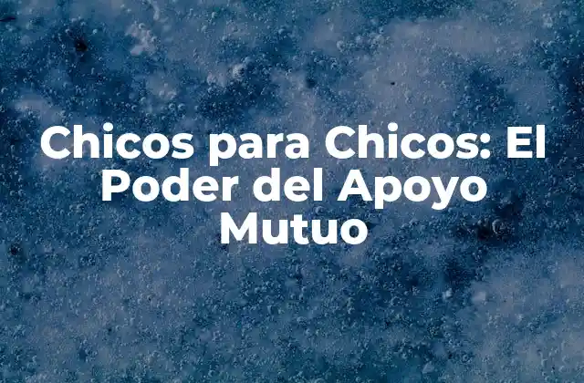 Chicos para Chicos: el Poder Del Apoyo Mutuo