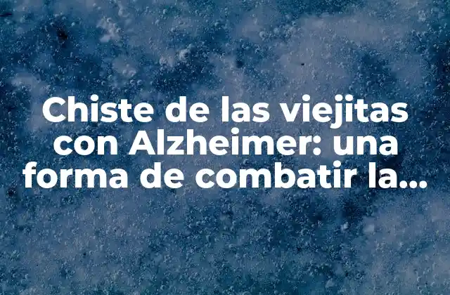 Chiste de las Viejitas con Alzheimer: una Forma de Combatir la Enfermedad