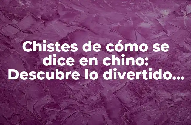 Chistes de Cómo Se Dice en Chino: Descubre Lo Divertido de la Lengua China