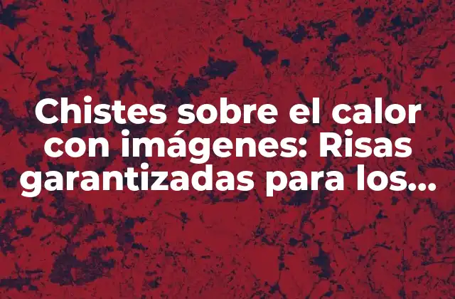 Chistes sobre el Calor con Imágenes: Risas Garantizadas para los Días de Verano