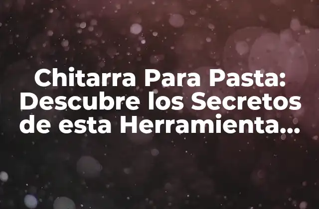 Chitarra para Pasta: Descubre los Secretos de Esta Herramienta Italiana