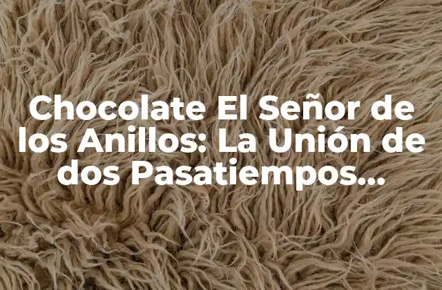 Chocolate el Señor de los Anillos: la Unión de Dos Pasatiempos Favoritos