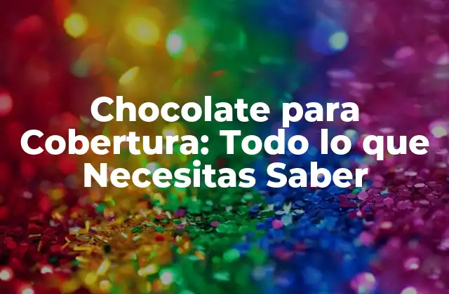 Chocolate para Cobertura: Todo Lo que Necesitas Saber