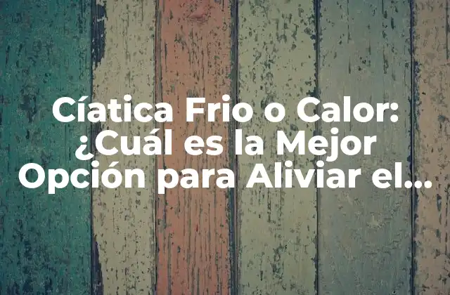 Cíatica Frio o Calor: ¿cuál es la Mejor Opción para Aliviar el Dolor?