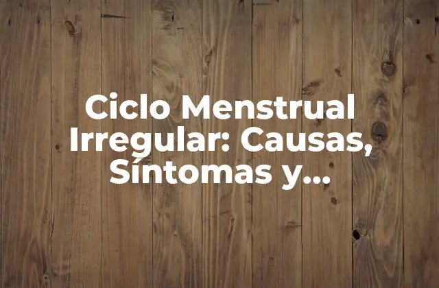 Ciclo Menstrual Irregular: Causas, Síntomas y Tratamientos