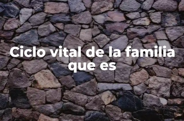 Ciclo Vital de la Familia que es