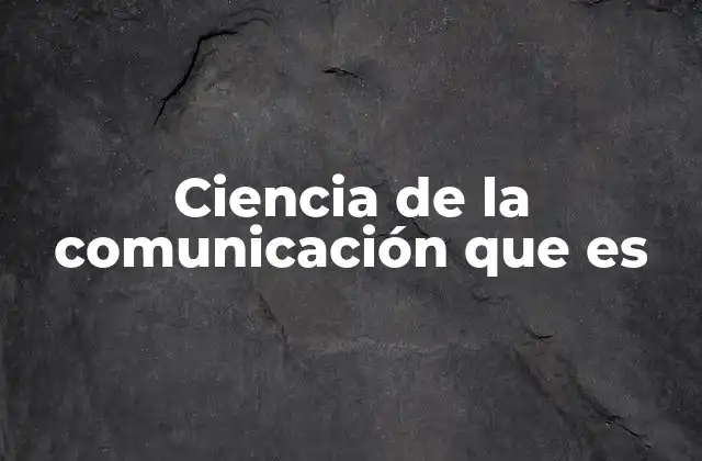 Ciencia de la Comunicación que es