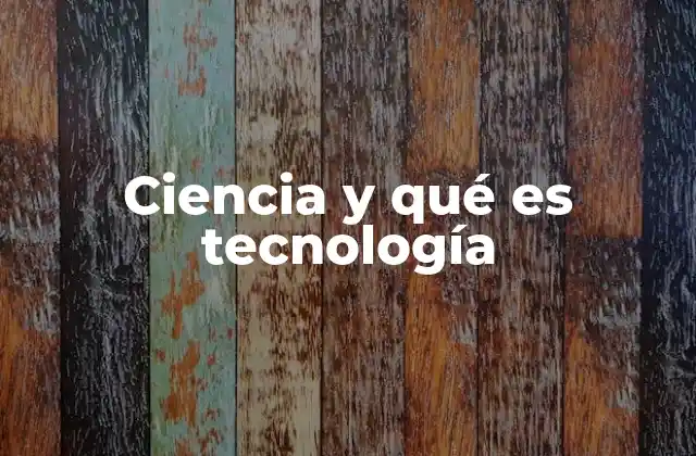 Ciencia y Qué es Tecnología