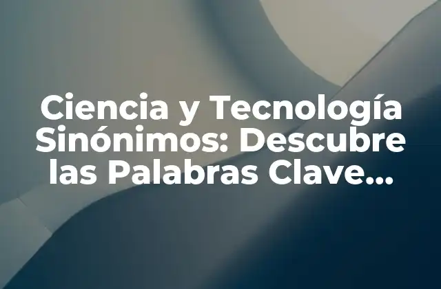 Ciencia y Tecnología Sinónimos: Descubre las Palabras Clave Alternativas