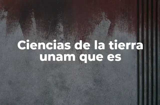 Ciencias de la Tierra Unam que es