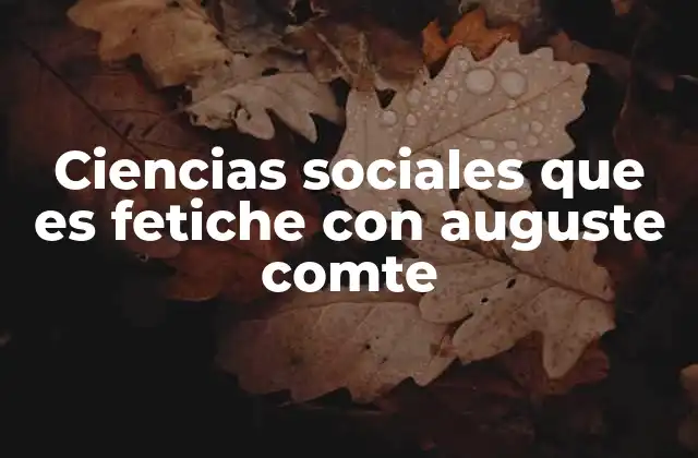 Ciencias Sociales que es Fetiche con Auguste Comte