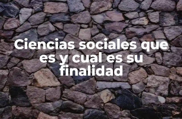 Ciencias Sociales que es y Cual es Su Finalidad