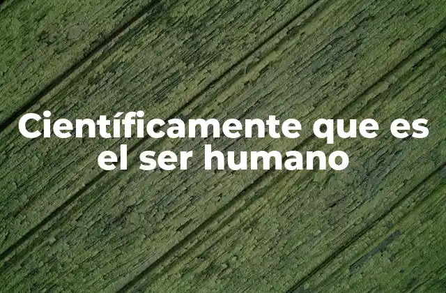 Científicamente que es el Ser Humano