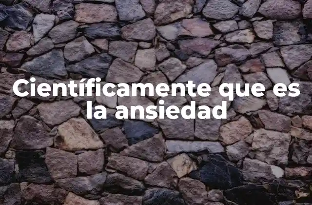 Científicamente que es la Ansiedad