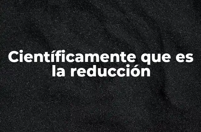 Científicamente que es la Reducción