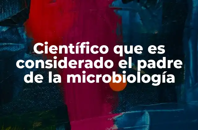 Científico que es Considerado el Padre de la Microbiología