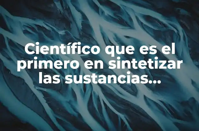 Científico que es el Primero en Sintetizar las Sustancias Orgánicas 2 El impacto del descubrimiento de Wöhler en la química