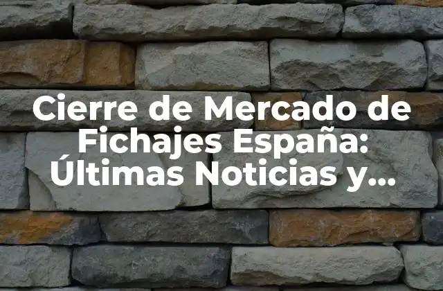 Cierre de Mercado de Fichajes España: Últimas Noticias y Análisis