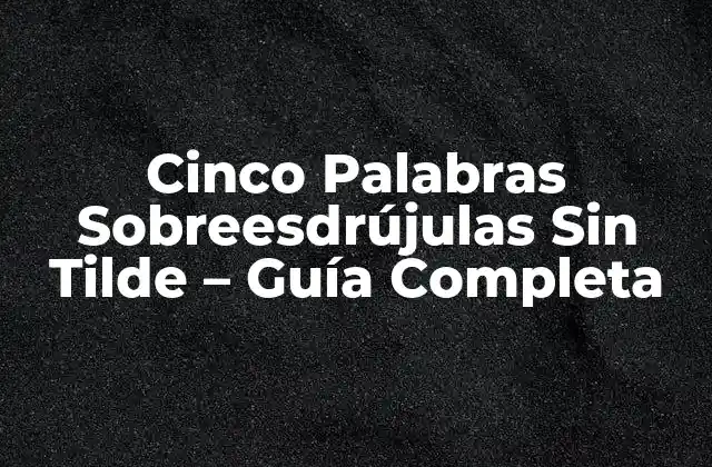 Cinco Palabras Sobreesdrújulas sin Tilde – Guía Completa