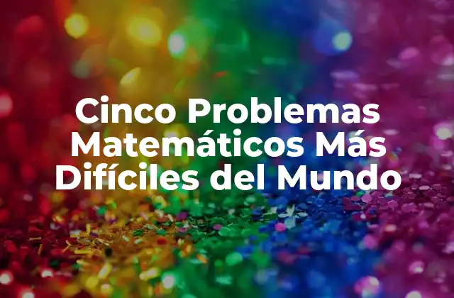 Cinco Problemas Matemáticos Más Difíciles Del Mundo