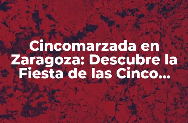 Cincomarzada en Zaragoza: Descubre la Fiesta de las Cinco Marzas