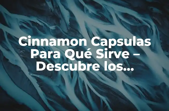 Cinnamon Capsulas para Qué Sirve – Descubre los Beneficios de la Canela en Cápsulas