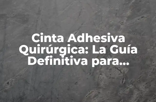 Cinta Adhesiva Quirúrgica: la Guía Definitiva para Profesionales Médicos