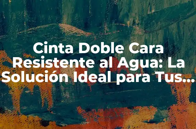 Cinta Doble Cara Resistente Al Agua: la Solución Ideal para Tus Proyectos 2 Características de la Cinta Doble Cara Resistente al Agua