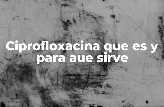 Ciprofloxacina que es y para Aue Sirve