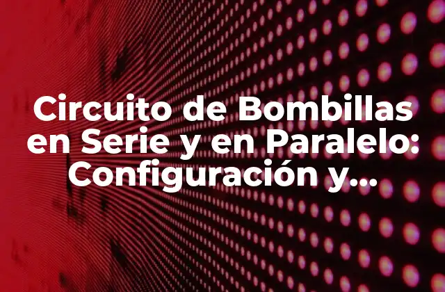 Circuito de Bombillas en Serie y en Paralelo: Configuración y Funcionamiento