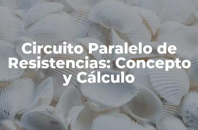 Circuito Paralelo de Resistencias: Concepto y Cálculo