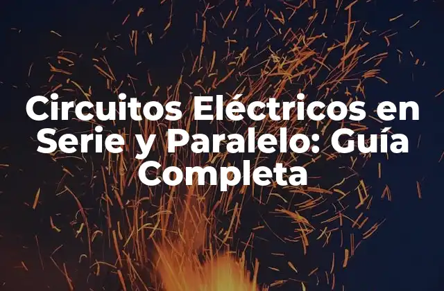 Circuitos Eléctricos en Serie y Paralelo: Guía Completa