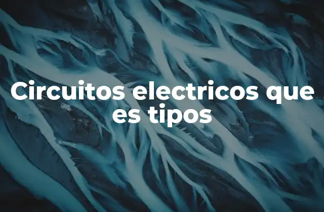 Circuitos Electricos que es Tipos