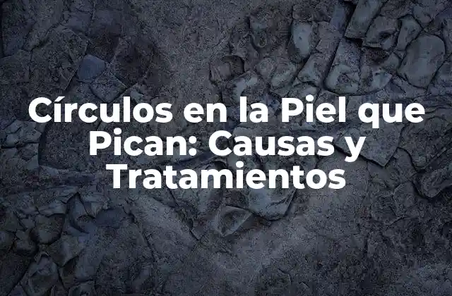 Causas de los Círculos en la Piel que Pican