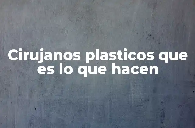 Cirujanos Plasticos que es Lo que Hacen