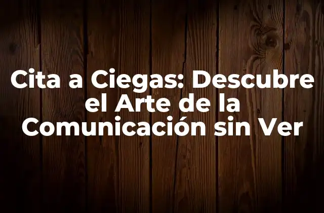 Cita a Ciegas: Descubre el Arte de la Comunicación sin Ver