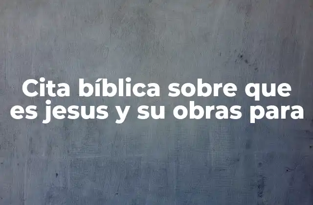 Cita Bíblica sobre que es Jesus y Su Obras para
