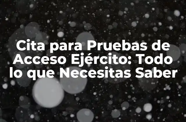 Cita para Pruebas de Acceso Ejército: Todo Lo que Necesitas Saber