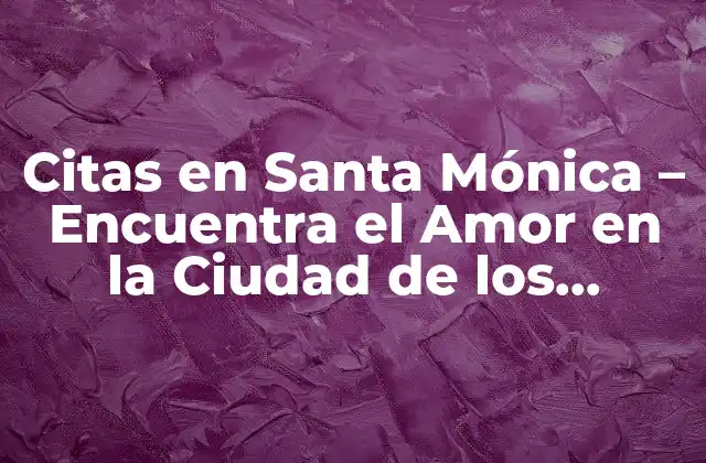 Citas en Santa Mónica – Encuentra el Amor en la Ciudad de los Ángeles
