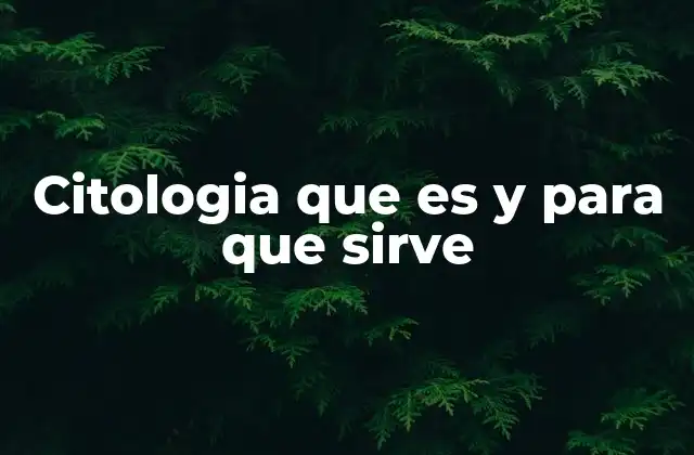 Citologia que es y para que Sirve