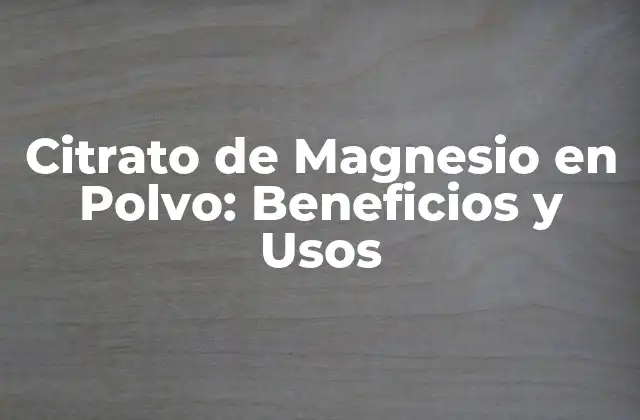 Citrato de Magnesio en Polvo: Beneficios y Usos 2 ¿Qué es el Citrato de Magnesio en Polvo?
