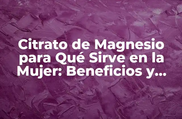 Citrato de Magnesio para Qué Sirve en la Mujer: Beneficios y Usos