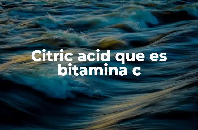 Citric Acid que es Bitamina C