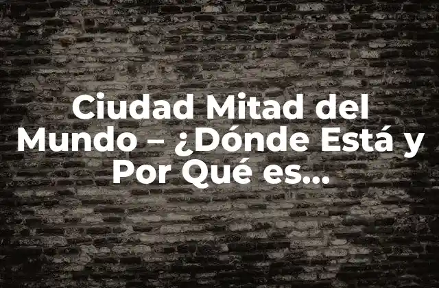 Ciudad Mitad Del Mundo – ¿dónde Está y por Qué es Importante?