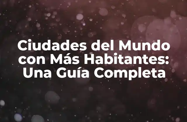 Ciudades Del Mundo con Más Habitantes: una Guía Completa