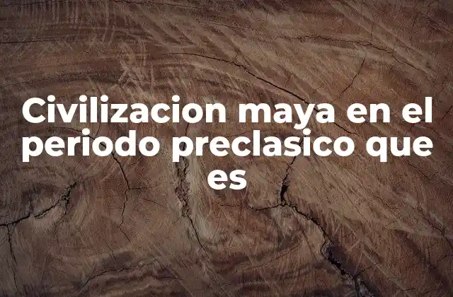 Civilizacion Maya en el Periodo Preclasico que es 2 El auge de los primeros asentamientos mayas