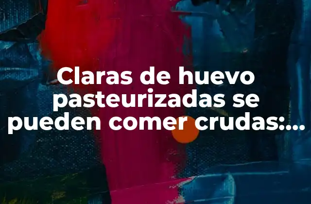 Claras de Huevo Pasteurizadas Se Pueden Comer Crudas: Seguridad y Beneficios