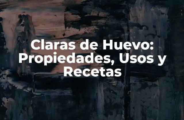 Claras de Huevo: Propiedades, Usos y Recetas