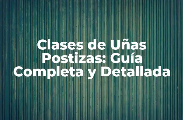 Clases de Uñas Postizas: Guía Completa y Detallada